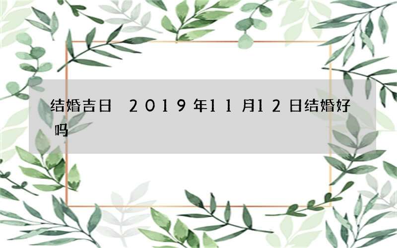 结婚吉日 2019年11月12日结婚好吗